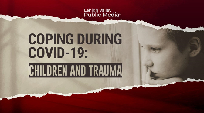 Lehigh Valley Public Media™ Broadcasts New Special Coping During COVID-19: Children And Trauma