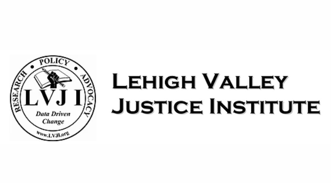 LEHIGH VALLEY JUSTICE INSTITUTE CALLS FOR INCREASED TRANSPARENCY IN POLICE USE OF FORCE INCIDENTS