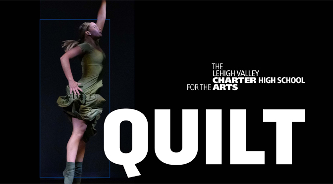 The Lehigh Valley Charter High School for the Arts’ acclaimed Dance Department presents its 2023 Dance Quilt concert!
