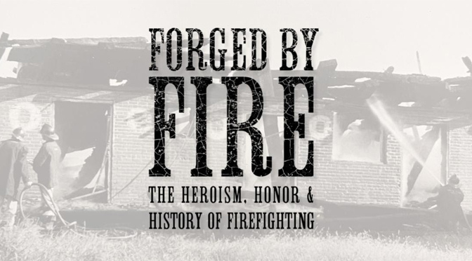 FORGED BY FIRE: THE HEROISM, HONOR, AND HISTORY OF FIREFIGHTING