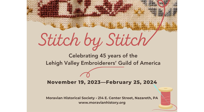The Moravian Historical Society announces a new exhibition. Stitch by Stitch: Celebrating 45 Years of the Lehigh Valley Embroiderers’ Guild will open November 19, 2023.