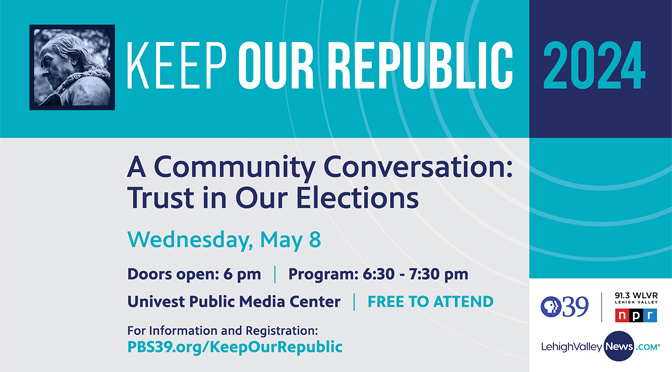 Lehigh Valley Public Media and Keep Our Republic to host “A Community Conversation: Trust in Our Elections” on Wednesday, May 8