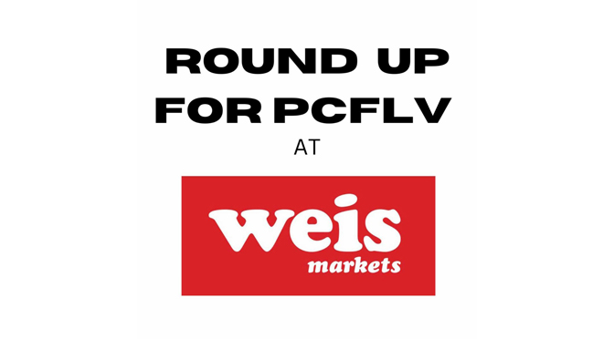 Round Up For PCFLV At Select Weis Markets!
